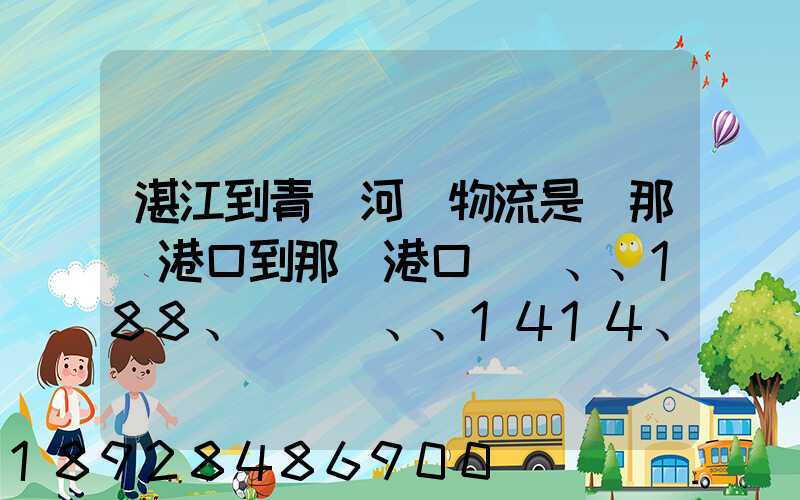 湛江到青島河運物流是從那個港口到那個港口、、188、、、1414、、8284...
